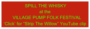  SPILL THE WHISKY
at the
   VILLAGE PUMP FOLK FESTIVAL                                           ‘Click’ for “Strip The Willow” YouTube clip