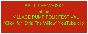  SPILL THE WHISKY
at the
   VILLAGE PUMP FOLK FESTIVAL                                           ‘Click’ for “Strip The Willow” YouTube clip